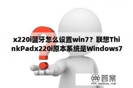 x220i蓝牙怎么设置win7？联想ThinkPadx220i原本系统是Windows7，可以升级Windows10么？