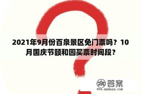 2021年9月份百泉景区免门票吗？10月国庆节颐和园买票时间段？