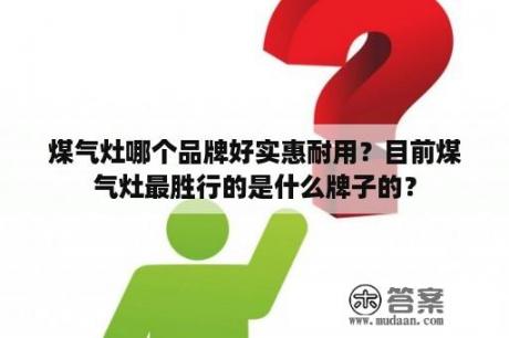 煤气灶哪个品牌好实惠耐用？目前煤气灶最胜行的是什么牌子的？