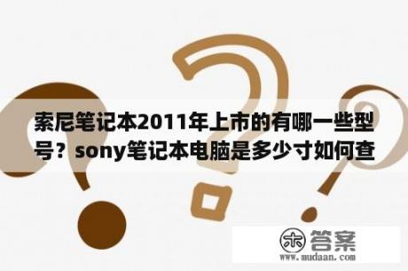 索尼笔记本2011年上市的有哪一些型号？sony笔记本电脑是多少寸如何查？