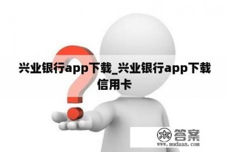 兴业银行app下载_兴业银行app下载信用卡