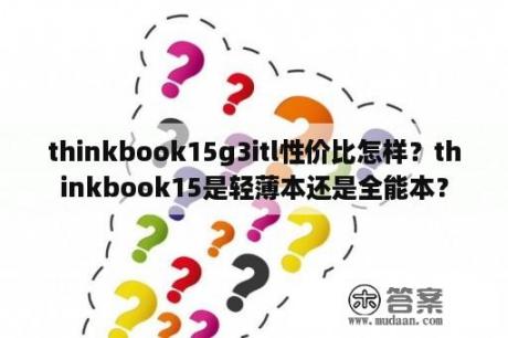 thinkbook15g3itl性价比怎样？thinkbook15是轻薄本还是全能本？