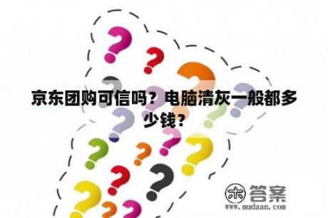 京东团购可信吗？电脑清灰一般都多少钱？