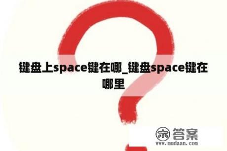 键盘上space键在哪_键盘space键在哪里