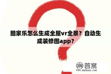 酷家乐怎么生成全屋vr全景？自动生成装修图app？