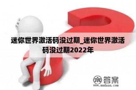 迷你世界激活码没过期_迷你世界激活码没过期2022年