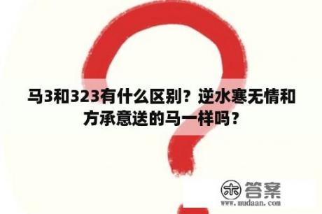 马3和323有什么区别？逆水寒无情和方承意送的马一样吗？