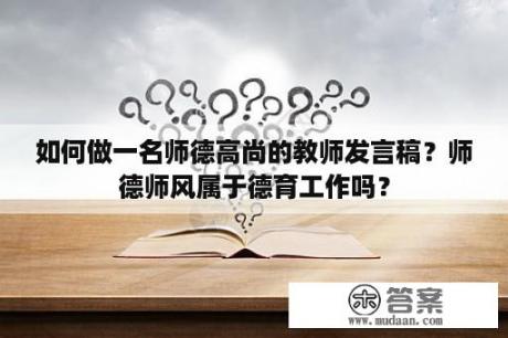 如何做一名师德高尚的教师发言稿？师德师风属于德育工作吗？