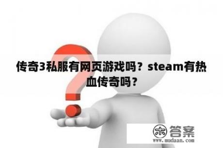 传奇3私服有网页游戏吗？steam有热血传奇吗？