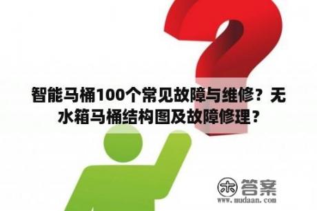 智能马桶100个常见故障与维修？无水箱马桶结构图及故障修理？