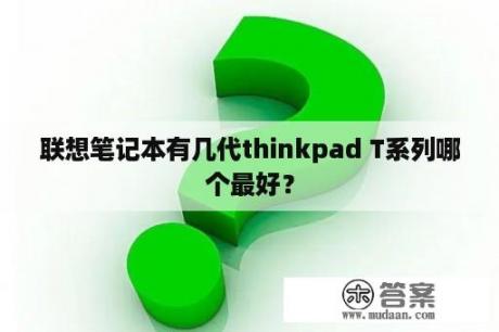 联想笔记本有几代thinkpad T系列哪个最好？