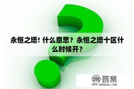 永恒之塔! 什么意思？永恒之塔十区什么时候开？