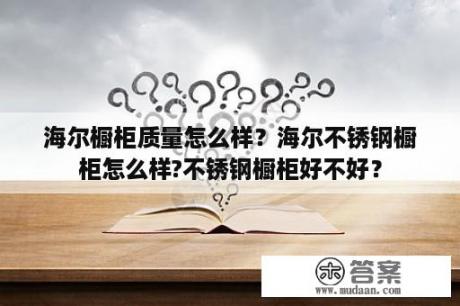 海尔橱柜质量怎么样？海尔不锈钢橱柜怎么样?不锈钢橱柜好不好？