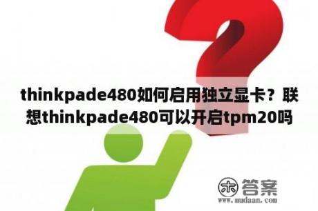 thinkpade480如何启用独立显卡？联想thinkpade480可以开启tpm20吗？