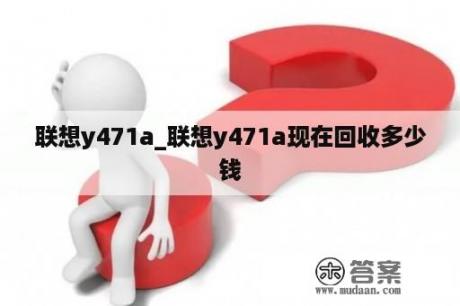 联想y471a_联想y471a现在回收多少钱