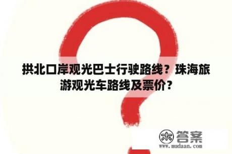 拱北口岸观光巴士行驶路线？珠海旅游观光车路线及票价？