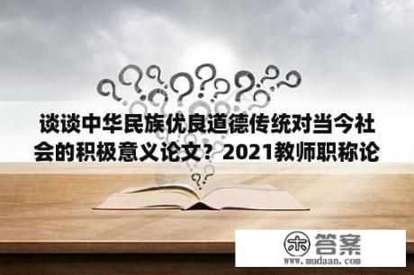 谈谈中华民族优良道德传统对当今社会的积极意义论文？2021教师职称论文获奖算不算教学成果奖？