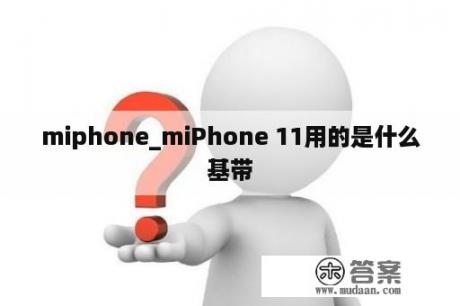 miphone_miPhone 11用的是什么基带