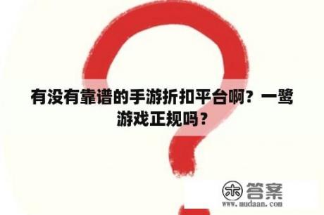 有没有靠谱的手游折扣平台啊？一鹭游戏正规吗？