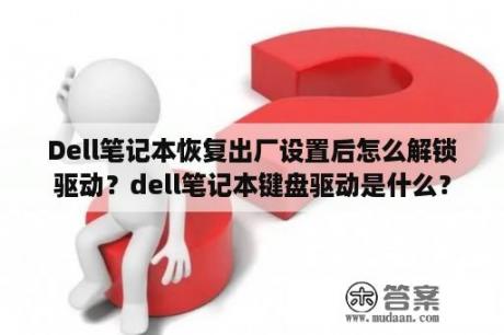 Dell笔记本恢复出厂设置后怎么解锁驱动？dell笔记本键盘驱动是什么？