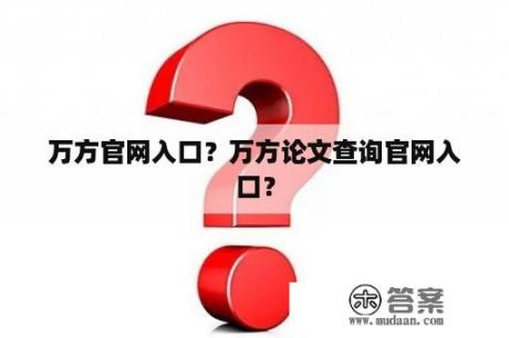 万方官网入口？万方论文查询官网入口？