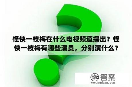 怪侠一枝梅在什么电视频道播出？怪侠一枝梅有哪些演员，分别演什么？