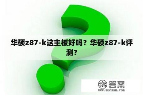 华硕z87-k这主板好吗？华硕z87-k评测？