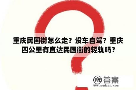 重庆民国街怎么走？没车自驾？重庆四公里有直达民国街的轻轨吗？