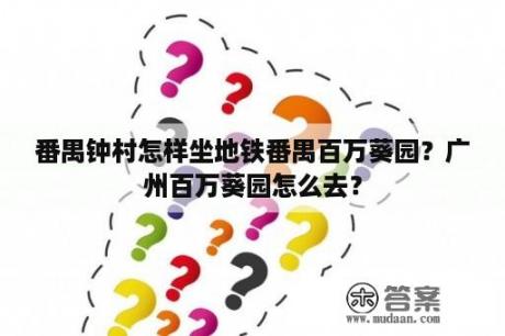 番禺钟村怎样坐地铁番禺百万葵园？广州百万葵园怎么去？