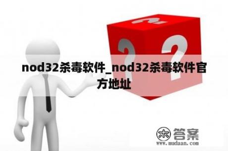 nod32杀毒软件_nod32杀毒软件官方地址