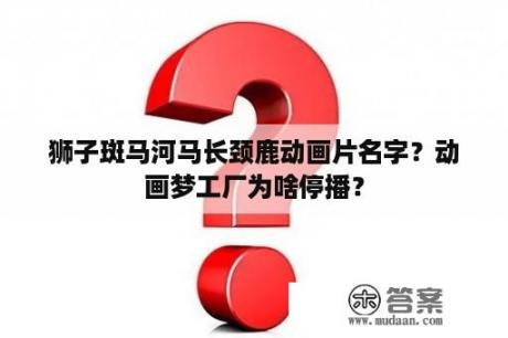 狮子斑马河马长颈鹿动画片名字？动画梦工厂为啥停播？