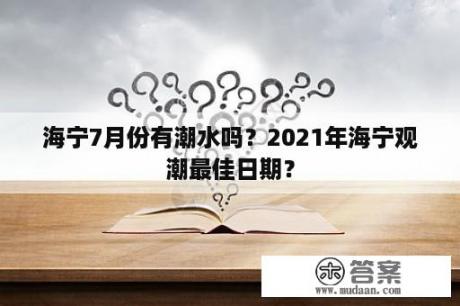 海宁7月份有潮水吗？2021年海宁观潮最佳日期？