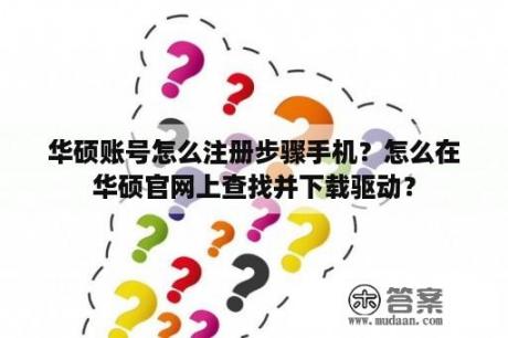 华硕账号怎么注册步骤手机？怎么在华硕官网上查找并下载驱动？