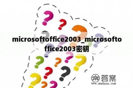 microsoftoffice2003_microsoftoffice2003密钥