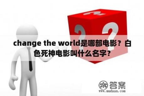 change the world是哪部电影？白色死神电影叫什么名字？