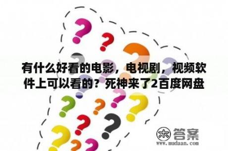 有什么好看的电影，电视剧，视频软件上可以看的？死神来了2百度网盘