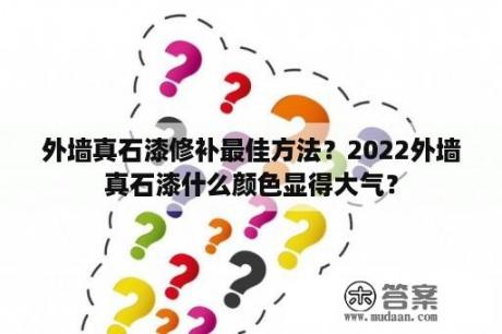 外墙真石漆修补最佳方法？2022外墙真石漆什么颜色显得大气？