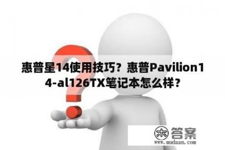 惠普星14使用技巧？惠普Pavilion14-al126TX笔记本怎么样？