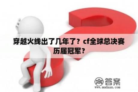 穿越火线出了几年了？cf全球总决赛历届冠军？