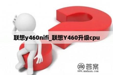 联想y460nifi_联想Y460升级cpu