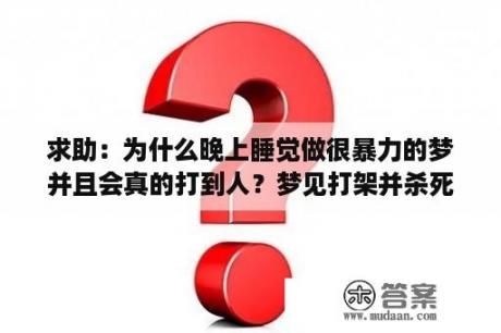 求助：为什么晚上睡觉做很暴力的梦并且会真的打到人？梦见打架并杀死人