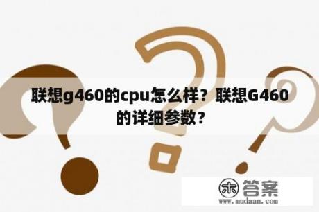 联想g460的cpu怎么样？联想G460的详细参数？