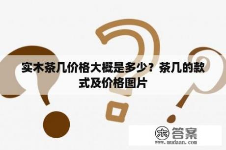 实木茶几价格大概是多少？茶几的款式及价格图片