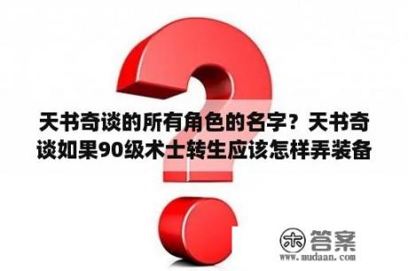 天书奇谈的所有角色的名字？天书奇谈如果90级术士转生应该怎样弄装备。还有攻略？