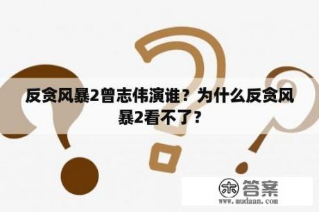 反贪风暴2曾志伟演谁？为什么反贪风暴2看不了？