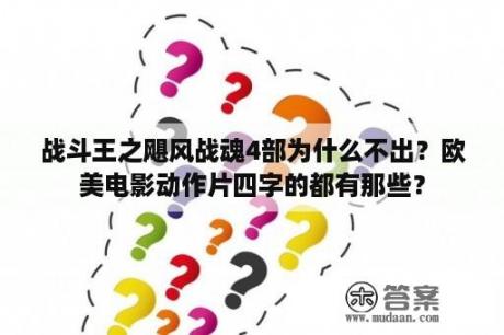 战斗王之飓风战魂4部为什么不出？欧美电影动作片四字的都有那些？