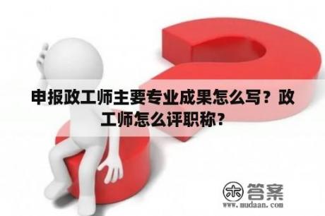 申报政工师主要专业成果怎么写？政工师怎么评职称？