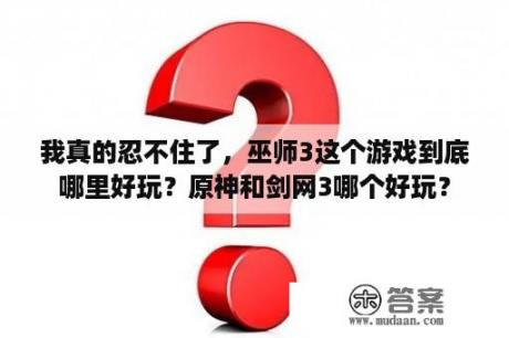 我真的忍不住了，巫师3这个游戏到底哪里好玩？原神和剑网3哪个好玩？