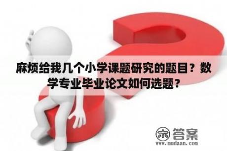 麻烦给我几个小学课题研究的题目？数学专业毕业论文如何选题？