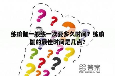 练瑜伽一般练一次要多久时间？练瑜伽的最佳时间是几点？